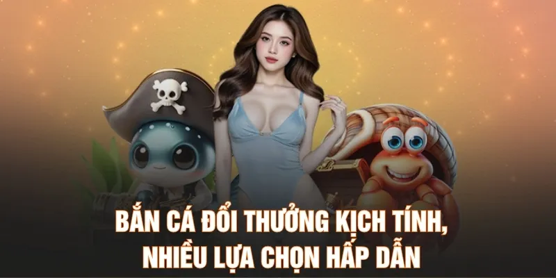 Bắn cá đổi thưởng kịch tính, nhiều lựa chọn hấp dẫn