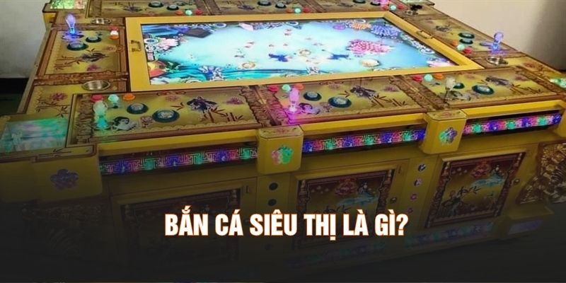 Bắn cá siêu thị là gì?