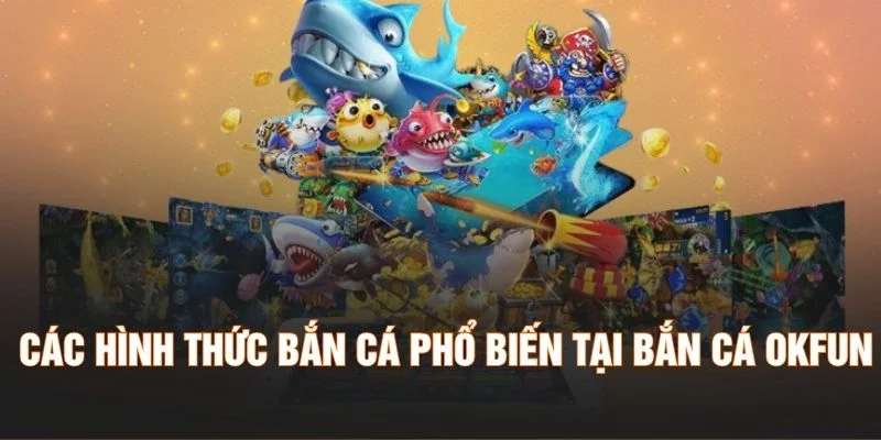 Các hình thức bắn cá phổ biến tại bắn cá Okfun
