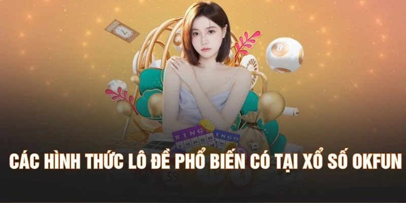 Các hình thức lô đề phổ biến có tại xổ số Okfun