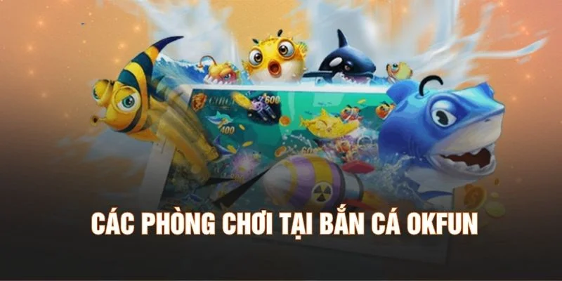 Các phòng chơi tại bắn cá Okfun
