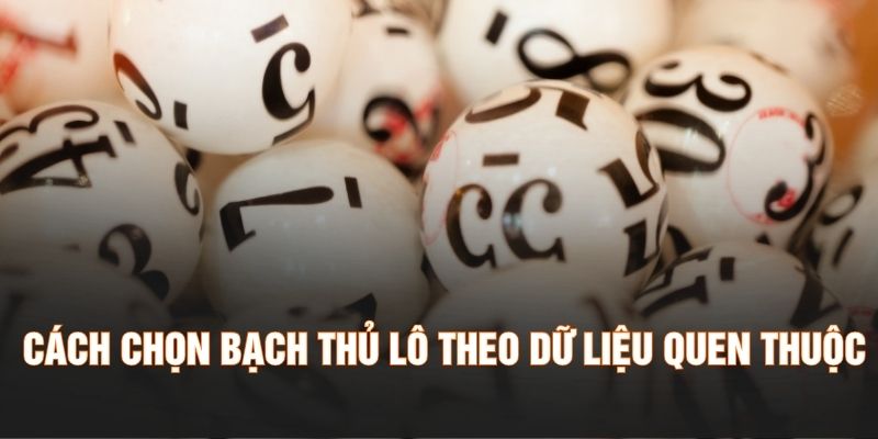 Cách chọn bạch thủ lô theo dữ liệu quen thuộc