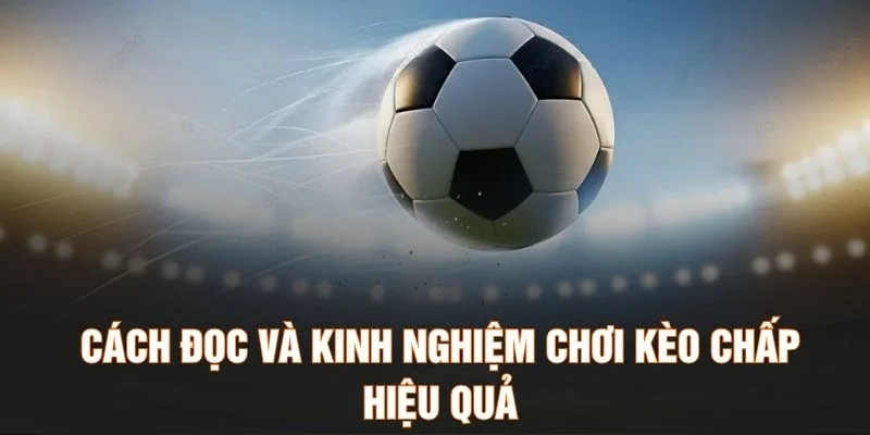Cách đọc và kinh nghiệm chơi kèo chấp hiệu quả