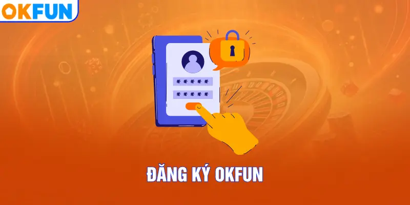 Đăng Ký OKFUN – Hướng Dẫn Từng Bước Dễ Dàng Hiệu Quả
