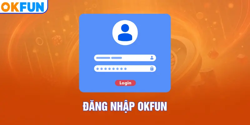 Đăng Nhập OKFUN – Truy Cập Dễ Dàng Hơn Bao Giờ Hết Trong 30s