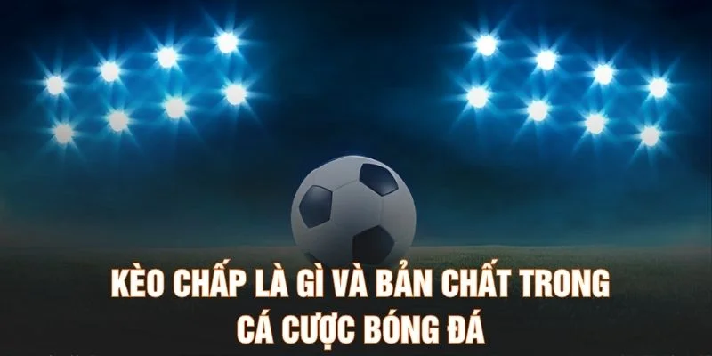Kèo chấp là gì và bản chất trong cá cược bóng đá