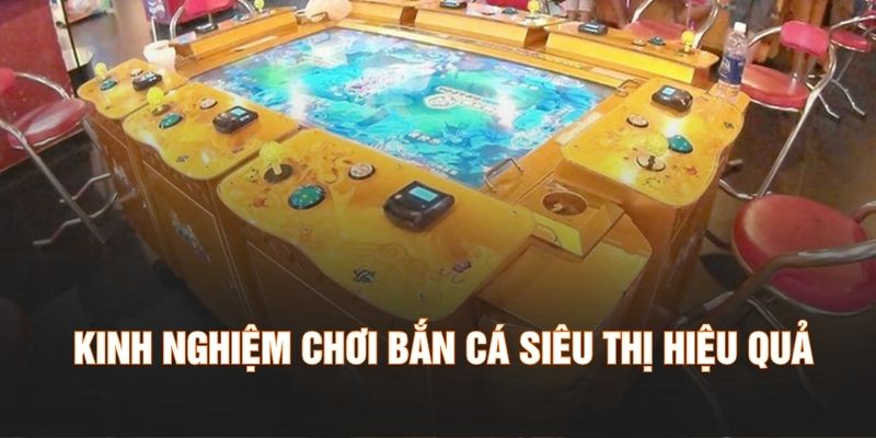 Kinh nghiệm chơi bắn cá siêu thị hiệu quả