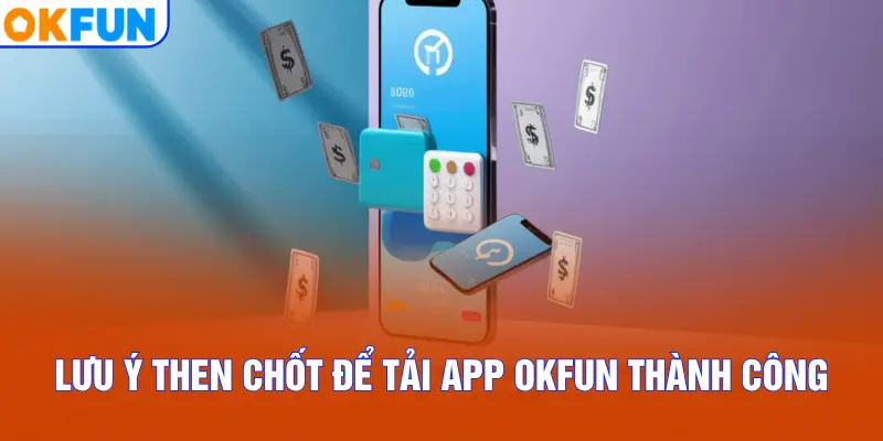 Lưu ý then chốt để tải app OKFUN thành công