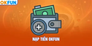 Nạp Tiền OKFUN – Quy Trình Hướng Dẫn Chi Tiết Cho Tân Thủ