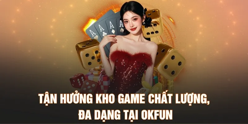 Tận hưởng kho game chất lượng và đa dạng tại OKFUN