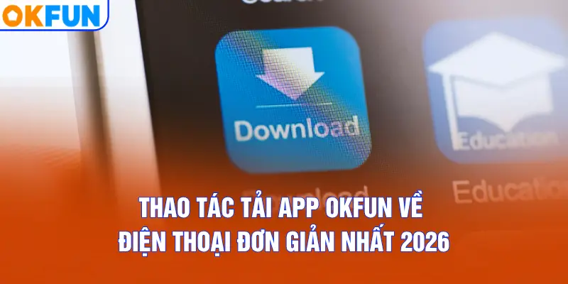 Thao tác tải app OKFUN về điện thoại đơn giản nhất 2026
