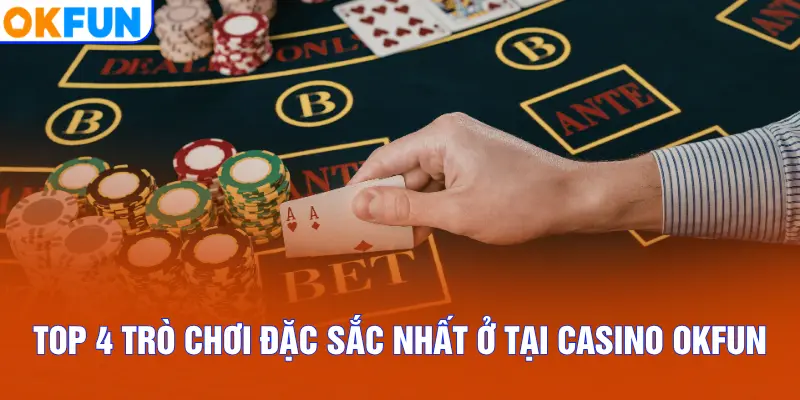 Top 4 trò chơi đặc sắc nhất ở tại Casino OKFUN