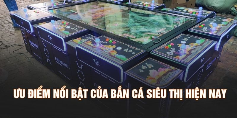 Ưu điểm nổi bật của bắn cá siêu thị hiện nay