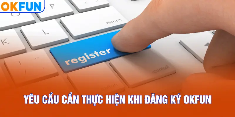 Yêu cầu cần thực hiện khi đăng ký OKFUN